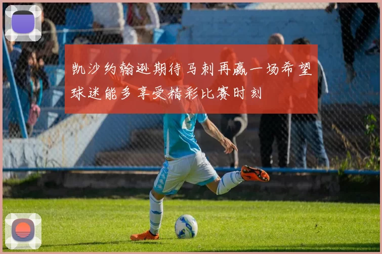 凯沙约翰逊期待马刺再赢一场希望球迷能多享受精彩比赛时刻