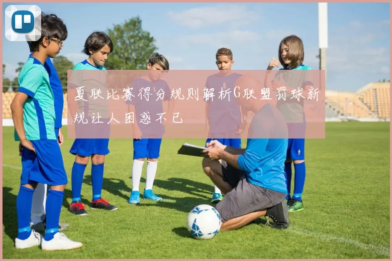 夏联比赛得分规则解析G联盟罚球新规让人困惑不已